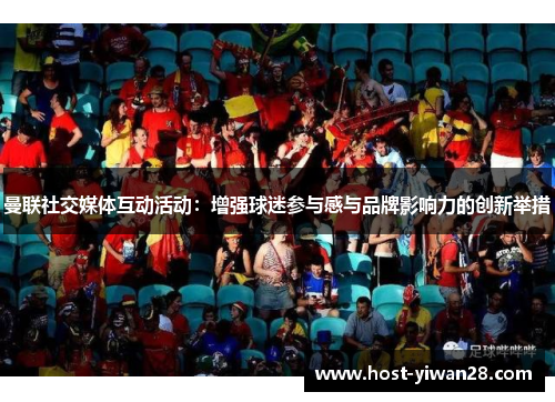 曼联社交媒体互动活动:增强球迷参与感与品牌影响力的创新举措 曼联社交媒体互动活动:增强球迷参与感与品牌影响力的创新举措