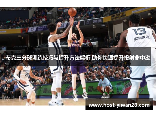 布克三分球训练技巧与提升方法解析 助你快速提升投射命中率 布克三分球训练技巧与提升方法解析 助你快速提升投射命中率
