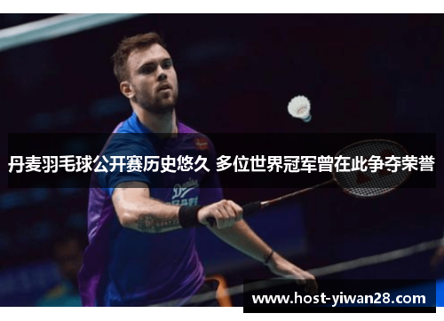 丹麦羽毛球公开赛历史悠久 多位世界冠军曾在此争夺荣誉 丹麦羽毛球公开赛历史悠久 多位世界冠军曾在此争夺荣誉