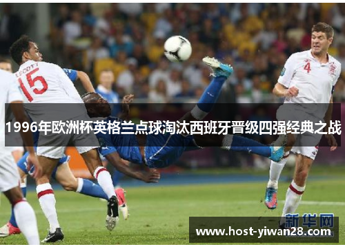 1996年欧洲杯英格兰点球淘汰西班牙晋级四强经典之战 1996年欧洲杯英格兰点球淘汰西班牙晋级四强经典之战