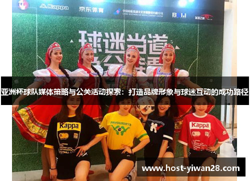 亚洲杯球队媒体策略与公关活动探索:打造品牌形象与球迷互动的成功路径 亚洲杯球队媒体策略与公关活动探索:打造品牌形象与球迷互动的成功路径