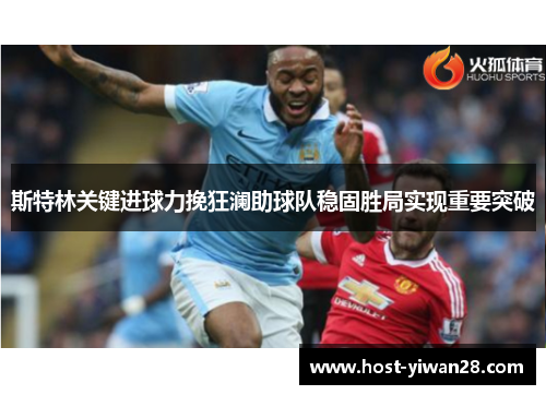 斯特林关键进球力挽狂澜助球队稳固胜局实现重要突破 斯特林关键进球力挽狂澜助球队稳固胜局实现重要突破