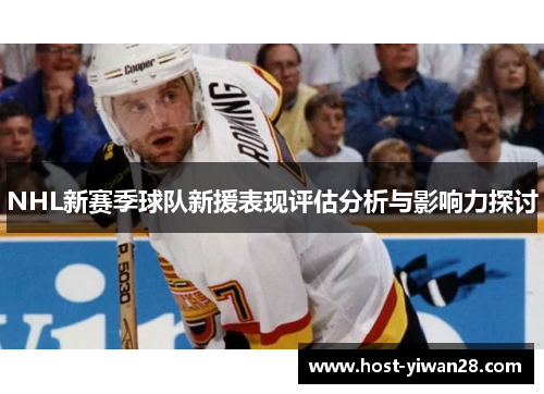 NHL新赛季球队新援表现评估分析与影响力探讨 NHL新赛季球队新援表现评估分析与影响力探讨