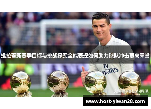 维拉蒂新赛季目标与挑战探索全能表现如何助力球队冲击更高荣誉 维拉蒂新赛季目标与挑战探索全能表现如何助力球队冲击更高荣誉