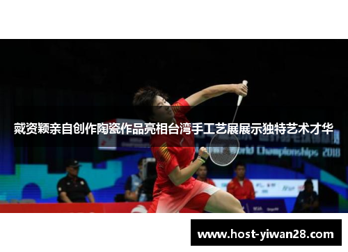 戴资颖亲自创作陶瓷作品亮相台湾手工艺展展示独特艺术才华 戴资颖亲自创作陶瓷作品亮相台湾手工艺展展示独特艺术才华
