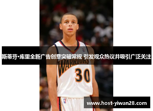 斯蒂芬·库里全新广告创意突破常规 引发观众热议并吸引广泛关注 斯蒂芬·库里全新广告创意突破常规 引发观众热议并吸引广泛关注