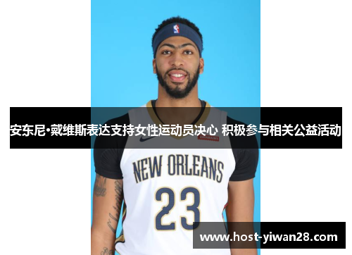 安东尼·戴维斯表达支持女性运动员决心 积极参与相关公益活动 安东尼·戴维斯表达支持女性运动员决心 积极参与相关公益活动