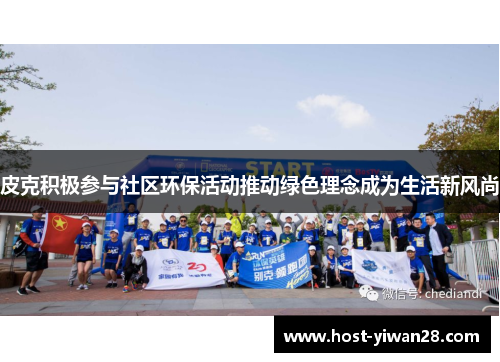 皮克积极参与社区环保活动推动绿色理念成为生活新风尚 皮克积极参与社区环保活动推动绿色理念成为生活新风尚