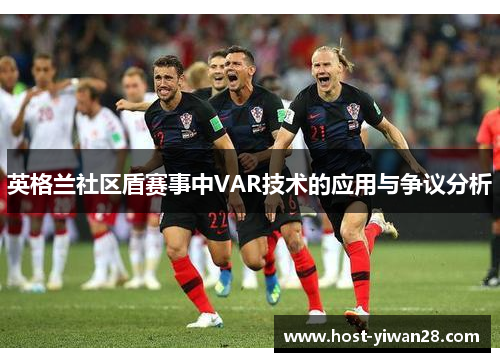 英格兰社区盾赛事中VAR技术的应用与争议分析 英格兰社区盾赛事中VAR技术的应用与争议分析