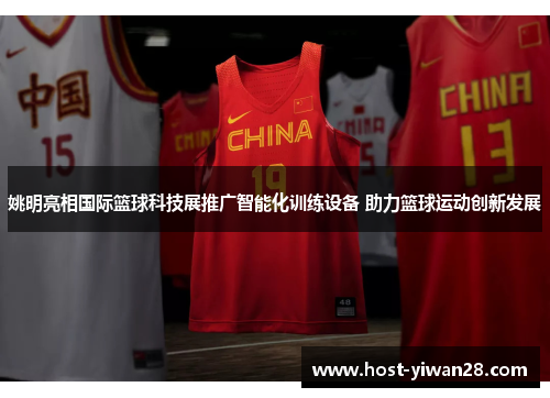 姚明亮相国际篮球科技展推广智能化训练设备 助力篮球运动创新发展 姚明亮相国际篮球科技展推广智能化训练设备 助力篮球运动创新发展