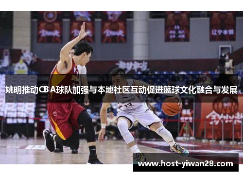 姚明推动CBA球队加强与本地社区互动促进篮球文化融合与发展 姚明推动CBA球队加强与本地社区互动促进篮球文化融合与发展