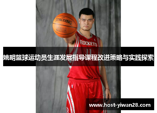 姚明篮球运动员生涯发展指导课程改进策略与实践探索 姚明篮球运动员生涯发展指导课程改进策略与实践探索