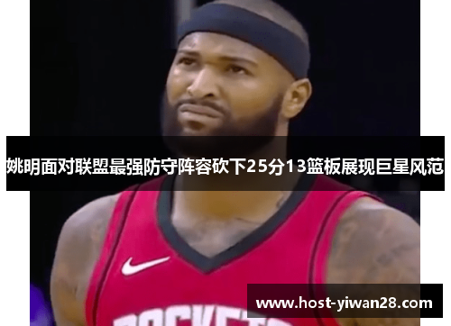 姚明面对联盟最强防守阵容砍下25分13篮板展现巨星风范 姚明面对联盟最强防守阵容砍下25分13篮板展现巨星风范