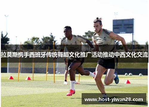 拉莫斯携手西班牙传统舞蹈文化推广活动推动中西文化交流 拉莫斯携手西班牙传统舞蹈文化推广活动推动中西文化交流