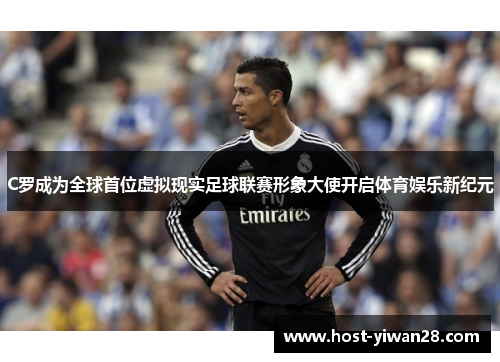 C罗成为全球首位虚拟现实足球联赛形象大使开启体育娱乐新纪元