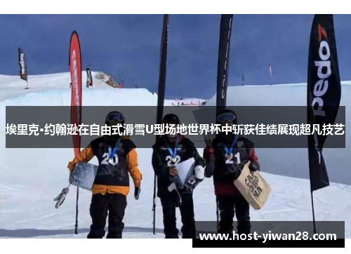 埃里克·约翰逊在自由式滑雪U型场地世界杯中斩获佳绩展现超凡技艺