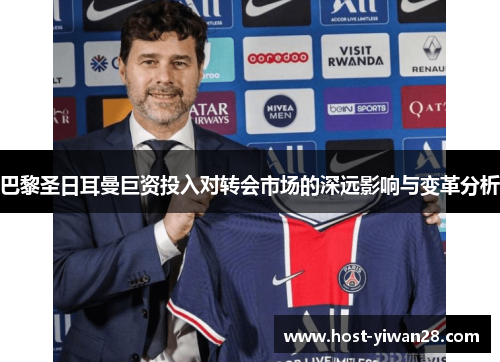 巴黎圣日耳曼巨资投入对转会市场的深远影响与变革分析