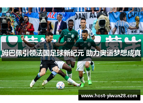 姆巴佩引领法国足球新纪元 助力奥运梦想成真 姆巴佩引领法国足球新纪元 助力奥运梦想成真