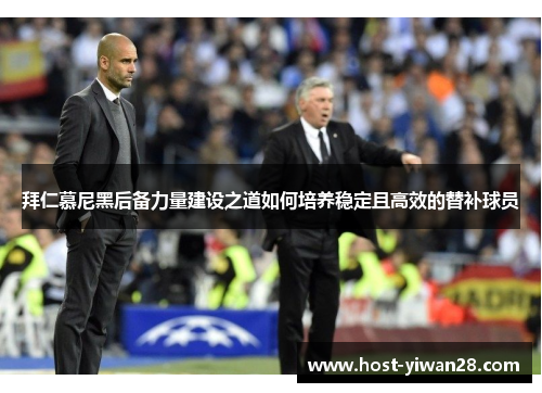 拜仁慕尼黑后备力量建设之道如何培养稳定且高效的替补球员 拜仁慕尼黑后备力量建设之道如何培养稳定且高效的替补球员