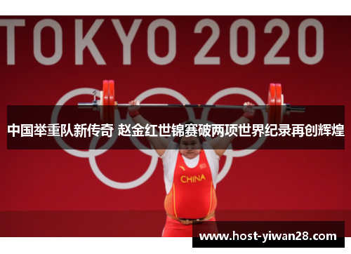 中国举重队新传奇 赵金红世锦赛破两项世界纪录再创辉煌