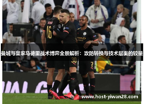 曼城与皇家马德里战术博弈全景解析:攻防转换与技术层面的较量 曼城与皇家马德里战术博弈全景解析:攻防转换与技术层面的较量