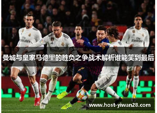 曼城与皇家马德里的胜负之争战术解析谁能笑到最后