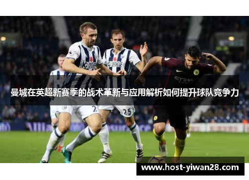 曼城在英超新赛季的战术革新与应用解析如何提升球队竞争力 曼城在英超新赛季的战术革新与应用解析如何提升球队竞争力