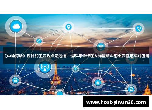 《中场对话》探讨的主要观点是沟通、理解与合作在人际互动中的重要性与实践应用。 《中场对话》探讨的主要观点是沟通、理解与合作在人际互动中的重要性与实践应用。