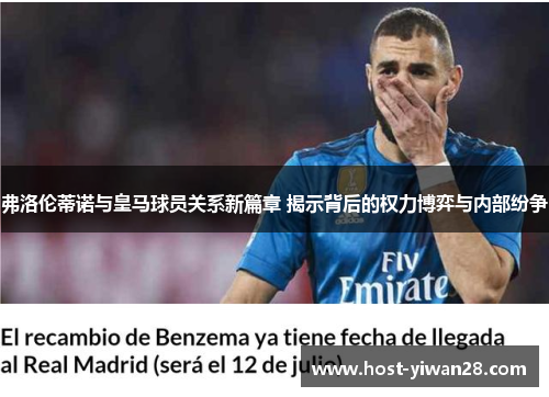 弗洛伦蒂诺与皇马球员关系新篇章 揭示背后的权力博弈与内部纷争 弗洛伦蒂诺与皇马球员关系新篇章 揭示背后的权力博弈与内部纷争