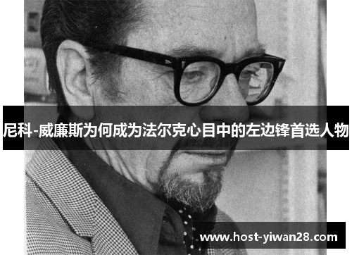 尼科-威廉斯为何成为法尔克心目中的左边锋首选人物 尼科-威廉斯为何成为法尔克心目中的左边锋首选人物