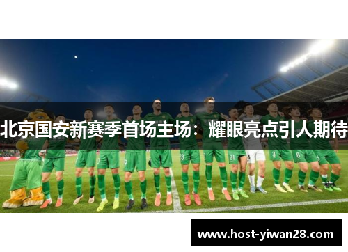 北京国安新赛季首场主场：耀眼亮点引人期待