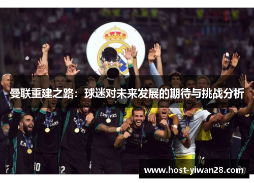 曼联重建之路：球迷对未来发展的期待与挑战分析