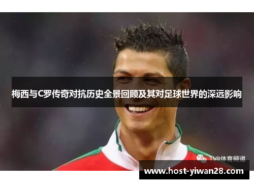 梅西与C罗传奇对抗历史全景回顾及其对足球世界的深远影响