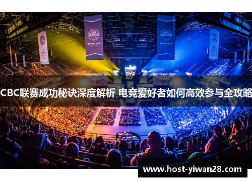 CBC联赛成功秘诀深度解析 电竞爱好者如何高效参与全攻略 CBC联赛成功秘诀深度解析 电竞爱好者如何高效参与全攻略