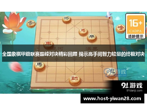 全国象棋甲级联赛巅峰对决精彩回顾 揭示高手间智力较量的终极对决