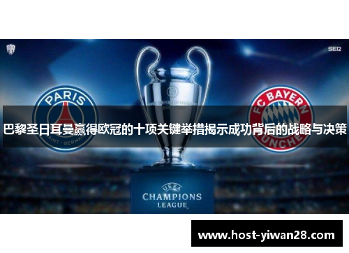 巴黎圣日耳曼赢得欧冠的十项关键举措揭示成功背后的战略与决策