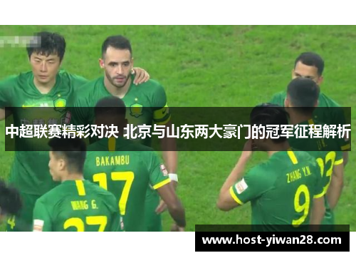 中超联赛精彩对决 北京与山东两大豪门的冠军征程解析