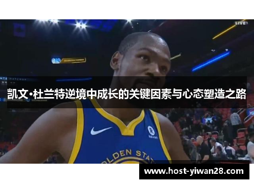 凯文·杜兰特逆境中成长的关键因素与心态塑造之路 凯文·杜兰特逆境中成长的关键因素与心态塑造之路