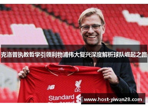 克洛普执教哲学引领利物浦伟大复兴深度解析球队崛起之路 克洛普执教哲学引领利物浦伟大复兴深度解析球队崛起之路