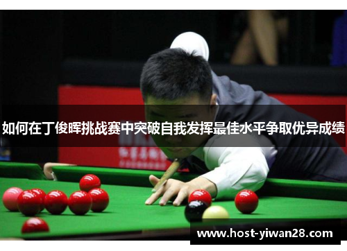 如何在丁俊晖挑战赛中突破自我发挥最佳水平争取优异成绩 如何在丁俊晖挑战赛中突破自我发挥最佳水平争取优异成绩