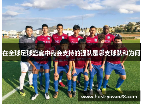 在全球足球盛宴中我会支持的强队是哪支球队和为何 在全球足球盛宴中我会支持的强队是哪支球队和为何