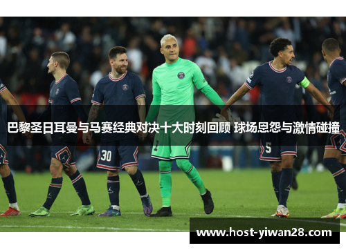 巴黎圣日耳曼与马赛经典对决十大时刻回顾 球场恩怨与激情碰撞 巴黎圣日耳曼与马赛经典对决十大时刻回顾 球场恩怨与激情碰撞