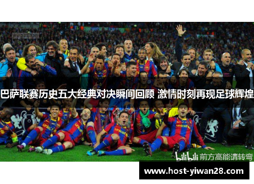巴萨联赛历史五大经典对决瞬间回顾 激情时刻再现足球辉煌