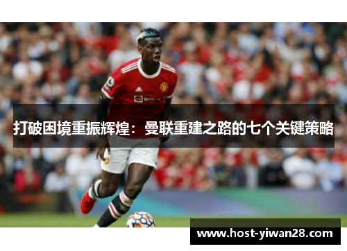 打破困境重振辉煌：曼联重建之路的七个关键策略