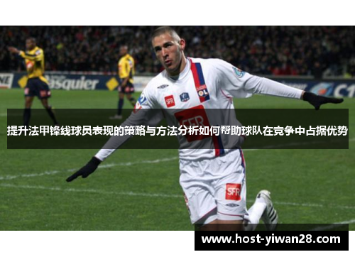 提升法甲锋线球员表现的策略与方法分析如何帮助球队在竞争中占据优势 提升法甲锋线球员表现的策略与方法分析如何帮助球队在竞争中占据优势