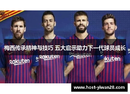 梅西传承精神与技巧 五大启示助力下一代球员成长