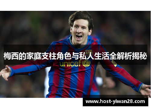 梅西的家庭支柱角色与私人生活全解析揭秘 梅西的家庭支柱角色与私人生活全解析揭秘