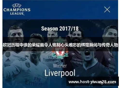 欧冠历程中谁的荣耀最令人铭刻心头难忘的辉煌瞬间与传奇人物