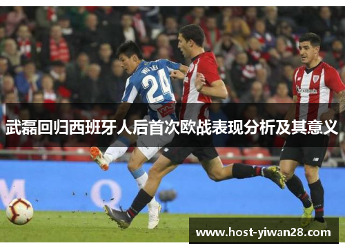 武磊回归西班牙人后首次欧战表现分析及其意义 武磊回归西班牙人后首次欧战表现分析及其意义