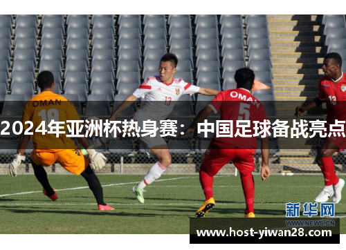 2024年亚洲杯热身赛：中国足球备战亮点